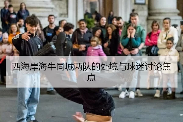 西海岸海牛同城两队的处境与球迷讨论焦点